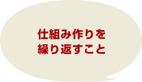 仕組み作りを繰り返すこと